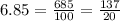 6.85=\frac{685}{100}=\frac{137}{20}