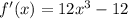 f'(x) = 12x^3 - 12