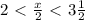 2\ \textless \ \frac{x}{2} \ \textless \ 3 \frac{1}{2}