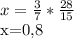 x= \frac{3}{7} * \frac{28}{15} &#10;&#10;x=0,8&#10; &#10;