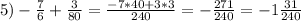 5) -\frac{7}{6}+ \frac{3}{80}= \frac{-7*40+3*3}{240}= - \frac{271}{240}=-1 \frac{31}{240}