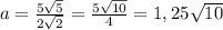 a= \frac{5 \sqrt{5} }{2 \sqrt{2} } = \frac{5 \sqrt{10} }{4} =1,25 \sqrt{10}