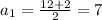 a_1= \frac{12+2}{2}=7