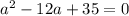 a^2-12a+35=0