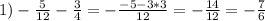 1) - \frac{5}{12} - \frac{3}{4}=- \frac{-5-3*3}{12} =- \frac{14}{12} =- \frac{7}{6}