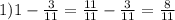 1) 1- \frac{3}{11} = \frac{11}{11} - \frac{3}{11}= \frac{8}{11}