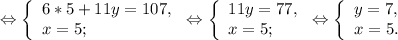 \Leftrightarrow\left \{ \begin{array}{lcl} {{6*5+11y=107,} \\ {x=5;}} \end{array} \right.\Leftrightarrow \left \{ \begin{array}{lcl} {{11y=77,} \\ {x=5;}} \end{array} \right.\Leftrightarrow \left \{ \begin{array}{lcl} {{y=7,} \\ {x=5.}} \end{array} \right.