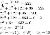 \frac{x^2}{4}+\frac{(x+6)^2}{4}=225\\x^2+x^2+12x+36=225\\2x^2+12x+36=900\\2x^2+12x-864=0|:2\\x^2+6x-432=0\\x_{1,2}=-3^+_-21\\x_1=-24(x_1\in \varnothing)\ \ \ \ x_2=18