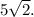 5 \sqrt{2}.