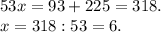 53x=93+225=318.\\x=318:53=6.