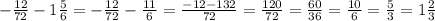 - \frac{12}{72}-1 \frac{5}{6}= -\frac{12}{72}- \frac{11}{6} = \frac{-12-132}{72} = \frac{120}{72}= \frac{60}{36}= \frac{10}{6}= \frac{5}{3}=1 \frac{2}{3}