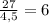 \frac{27}{4,5} =6