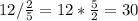 12/ \frac{2}{5} =12* \frac{5}{2} =30