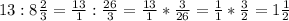 13:8 \frac{2}{3} = \frac{13}{1} : \frac{26}{3} = \frac{13}{1}* \frac{3}{26} = \frac{1}{1} * \frac{3}{2} =1 \frac{1}{2}