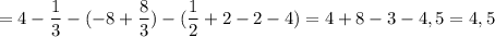 \displaystyle =4- \frac{1}{3}-(-8+ \frac{8}{3})-( \frac{1}{2}+2-2-4)=4+8-3-4,5=4,5