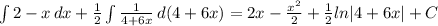 \int{2-x} \, dx + \frac{1}{2} \int{ \frac{1}{4+6x} } \, d(4+6x) = 2x - \frac{x^2}{2} + \frac{1}{2} ln|4+6x| + C