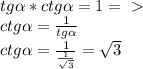 tg \alpha * ctg \alpha =1 =\ \textgreater \ \\ &#10;ctg \alpha = \frac{1}{tg \alpha } \\ &#10;ctg \alpha = \frac{1}{ \frac{1}{ \sqrt{3}} } = \sqrt{3} \\