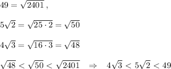 49= \sqrt{2401} \; ,\\\\ 5 \sqrt{2} = \sqrt{25\cdot 2} = \sqrt{50} \\\\4\sqrt{3} = \sqrt{16\cdot 3} =\sqrt{48} \\\\ \sqrt{48} \ \textless \ \sqrt{50} \ \textless \ \sqrt{2401} \; \; \; \Rightarrow \; \; \; 4\sqrt{3} \ \textless \ 5 \sqrt{2}\ \textless \ 49