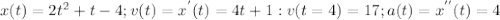 x(t)=2 t^{2}+t-4; v(t)=x^{'}(t)=4t+1: v(t=4)=17; a(t)= x^{''}(t) =4