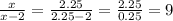 \frac{x}{x-2} = \frac{2.25}{2.25-2} = \frac{2.25}{0.25}= 9