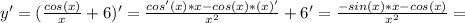 y'=( \frac{cos(x)}{x}+6 )' = \frac{cos'(x)*x-cos(x)*(x)'}{x^2}+6'=\frac{-sin(x)*x-cos(x)}{x^2}=