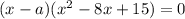 (x-a)(x^2-8x+15)=0