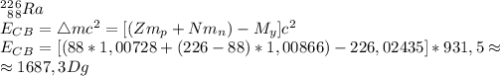 ^2^2_8^6_8Ra\\&#10;E_C_B=\bigtriangleup mc^2=[(Zm_p+Nm_n)-M_y]c^2\\E_C_B=[(88*1,00728+(226-88)*1,00866)-226,02435]*931,5\approx\\\approx1687,3Dg&#10;