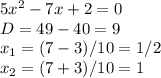 5x^2-7x+2=0 \\ D=49-40=9 \\ x_1=(7-3)/10=1/2 \\ x_2=(7+3)/10=1