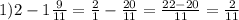 1) 2-1 \frac{9}{11} = \frac{2}{1} - \frac{20}{11} = \frac{22-20}{11} = \frac{2}{11}