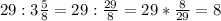 29:3 \frac{5}{8} =29: \frac{29}{8} =29*\frac{8}{29} =8