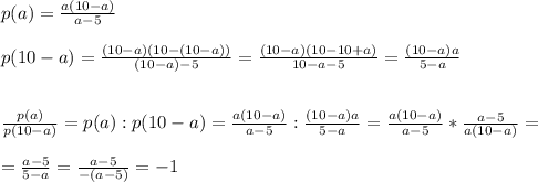 p(a)= \frac{a(10-a)}{a-5}\\\\p(10-a)= \frac{(10-a)(10-(10-a))}{(10-a)-5}= \frac{(10-a)(10-10+a)}{10-a-5}= \frac{(10-a)a}{5-a} \\\\\\ \frac{p(a)}{p(10-a)}=p(a):p(10-a)= \frac{a(10-a)}{a-5}: \frac{(10-a)a}{5-a}= \frac{a(10-a)}{a-5}* \frac{a-5}{a(10-a)}=\\\\= \frac{a-5}{5-a}= \frac{a-5}{-(a-5)}=-1