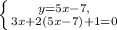 \left \{ {{y = 5x - 7,} \atop {3x + 2(5x - 7) + 1 = 0}} \right.