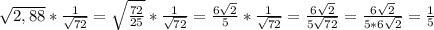 \sqrt{2,88}*\frac{1}{\sqrt{72}}=\sqrt{\frac{72}{25}}*\frac{1}{\sqrt{72}}=\frac{6\sqrt{2}}{5}*\frac{1}{\sqrt{72}}=\frac{6\sqrt{2}}{5\sqrt{72}}=\frac{6\sqrt{2}}{5*6\sqrt{2}}=\frac{1}{5}