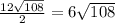 \frac{12\sqrt{108} }{2}=6 \sqrt{108}