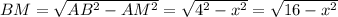 BM=\sqrt{AB^2-AM^2}=\sqrt{4^2-x^2}=\sqrt{16-x^2}