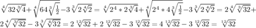 \sqrt[4]{32\sqrt[3]{4}}+\sqrt[4]{64\sqrt[3]{\frac{1}{2}}}-3\sqrt[3]{2\sqrt[4]{2}}=\sqrt[4]{2^{4}*2\sqrt[3]{4}}+\sqrt[4]{2^{4}*4\sqrt[3]{\frac{1}{2}}}-3\sqrt[3]{2\sqrt[4]{2}}=2\sqrt[4]{\sqrt[3]{32}}+2\sqrt[4]{\sqrt[3]{32}}-3\sqrt[3]{\sqrt[4]{32}}=2\sqrt[12]{32}+2\sqrt[12]{32}-3\sqrt[12]{32}=4\sqrt[12]{32}-3\sqrt[12]{32}=\sqrt[12]{32}