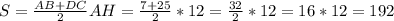 S= \frac{AB+DC}{2} AH= \frac{7+25}{2}*12= \frac{32}{2} *12=16*12=192