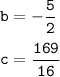 \tt \displaystyle b=-\frac{5}{2} \\\\c=\frac{169}{16}