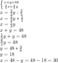 \left \{ {{x+y=48} \atop { \frac{2}{5}x= \frac{2}{3}y } \right. \\ x=\frac{2}{3}y: \frac{2}{5} \\ x=\frac{2}{3}y* \frac{5}{2} \\ x= \frac{5}{3}y \\ x+y=48 \\ \frac{5}{3}y+y=48 \\ \frac{8}{3}y=48 \\ y=48* \frac{3}{8} \\ y=18 \\ x=48-y=48-18=30