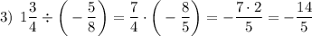 3) \: \: 1\dfrac{3}{4}\div\bigg(-\dfrac{5}{8}\bigg)=\dfrac{7}{4}\cdot\bigg(-\dfrac{8}{5}\bigg)=-\dfrac{7\cdot2}{5}=-\dfrac{14}{5}