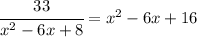 \cfrac{33}{x^2-6x+8}=x^2-6x+16