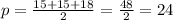 p= \frac{15+15+18}{2} = \frac{48}{2} =24