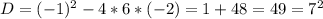 D = (-1)^2 - 4 * 6 *(-2) = 1 + 48 = 49 = 7^2