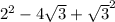 2^{2} - 4\sqrt{3} + \sqrt{3}^{2}