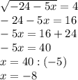 \sqrt{-24-5x} =4 \\ -24-5x=16 \\ -5x=16+24 \\ -5x=40 \\ x=40:(-5) \\ x=-8