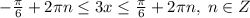 -\frac{\pi}{6} +2\pi n\leq 3x \leq \frac{\pi}{6}+2\pi n,\; n\in Z