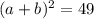 (a+b)^2=49