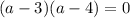 (a-3)(a-4)=0