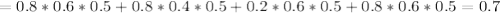 =0.8*0.6*0.5+0.8*0.4*0.5+0.2*0.6*0.5+0.8*0.6*0.5=0.7