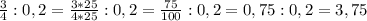 \frac{3}{4} : 0,2 = \frac{3*25}{4*25} : 0,2 = \frac{75}{100} :0,2 = 0,75 : 0,2 = 3,75